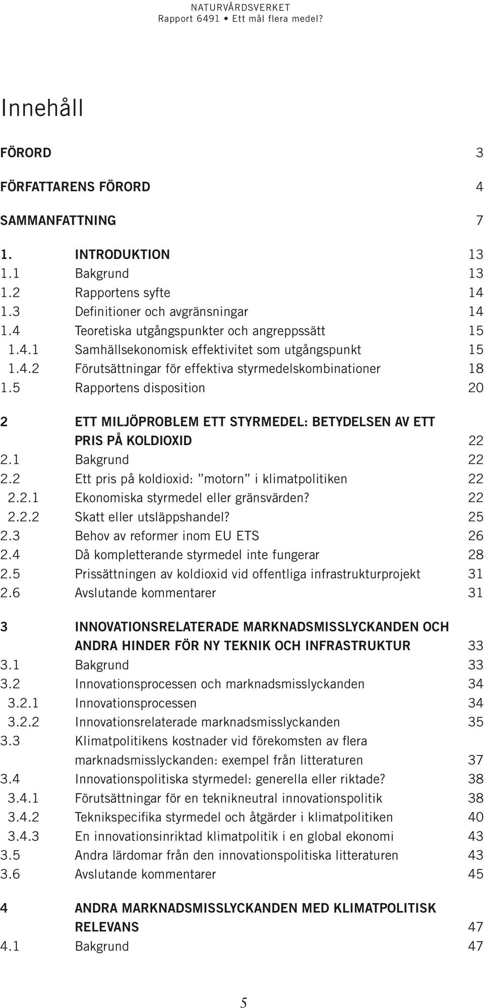 5 Rapportens disposition 20 2 Ett miljöproblem ett styrmedel: betydelsen av ett pris på koldioxid 22 2.1 Bakgrund 22 2.2 Ett pris på koldioxid: motorn i klimatpolitiken 22 2.2.1 Ekonomiska styrmedel eller gränsvärden?