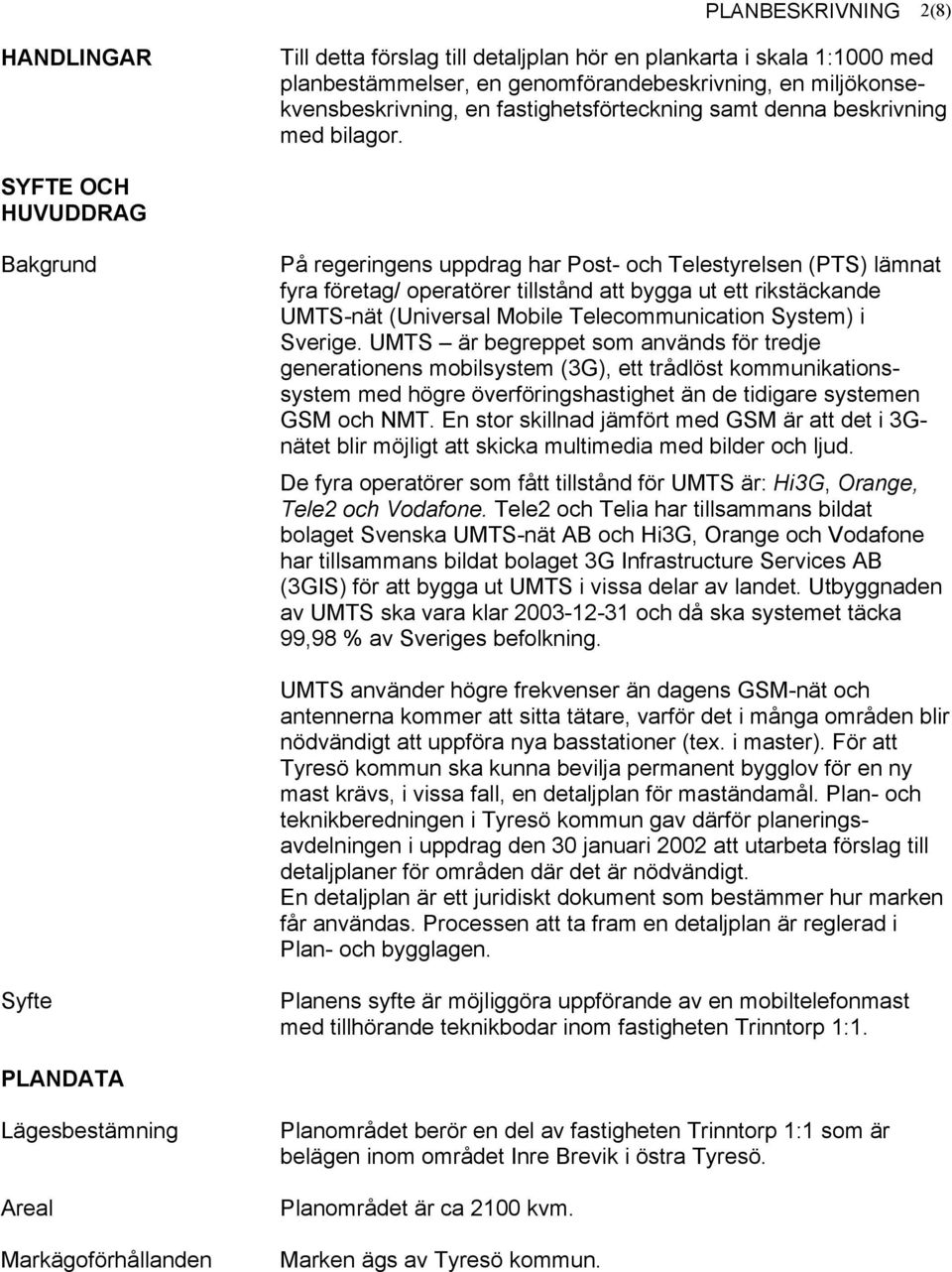 SYFTE OCH HUVUDDRAG Bakgrund På regeringens uppdrag har Post- och Telestyrelsen (PTS) lämnat fyra företag/ operatörer tillstånd att bygga ut ett rikstäckande UMTS-nät (Universal Mobile