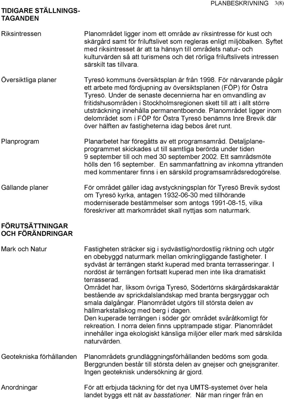 Syftet med riksintresset är att ta hänsyn till områdets natur- och kulturvärden så att turismens och det rörliga friluftslivets intressen särskilt tas tillvara.