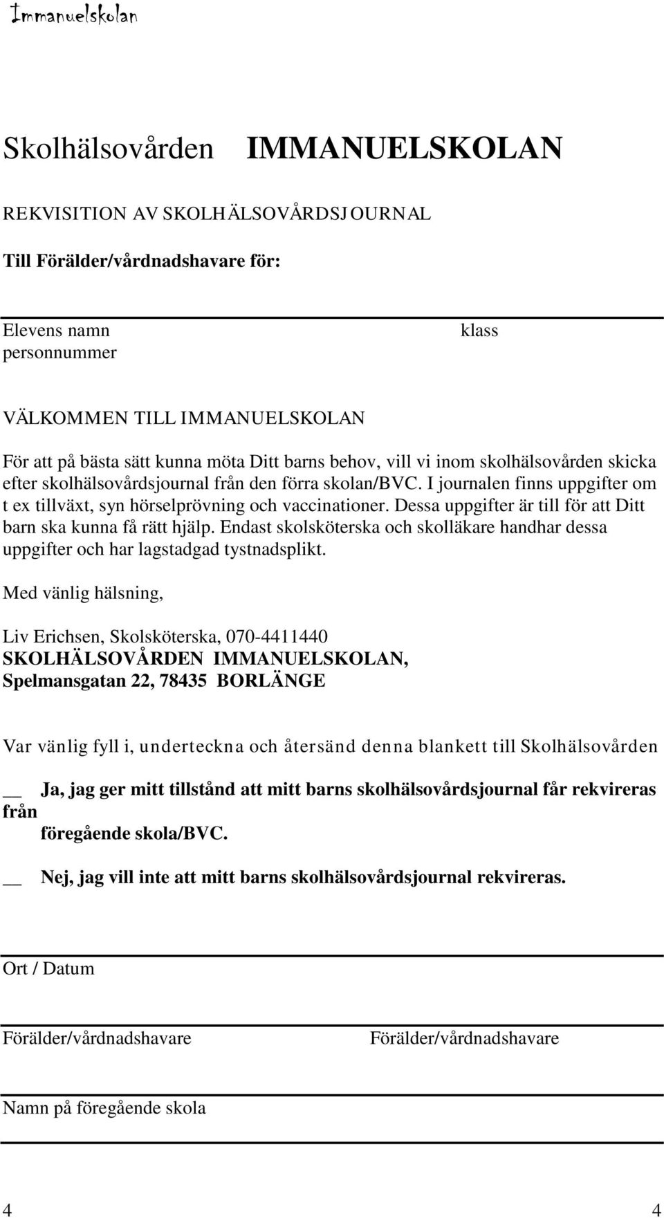 Dessa uppgifter är till för att Ditt barn ska kunna få rätt hjälp. Endast skolsköterska och skolläkare handhar dessa uppgifter och har lagstadgad tystnadsplikt.