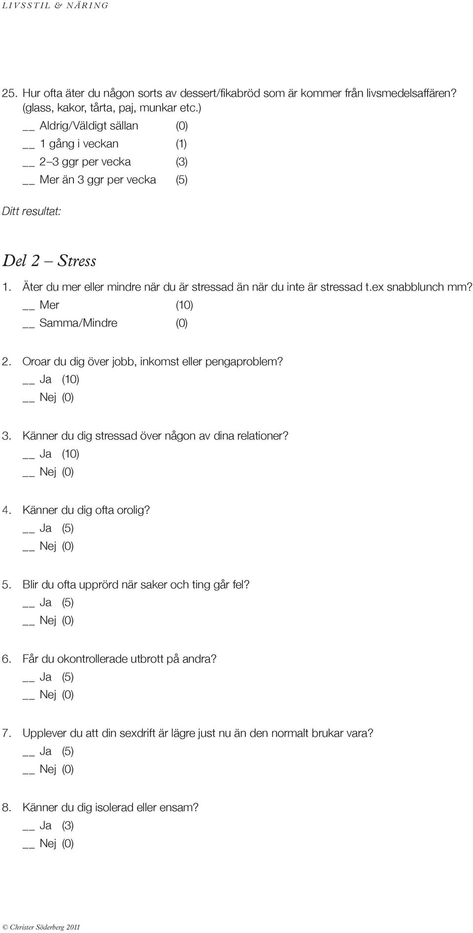 ex snabblunch mm? Mer (10) Samma/Mindre (0) 2. Oroar du dig över jobb, inkomst eller pengaproblem? 3. Känner du dig stressad över någon av dina relationer? 4.