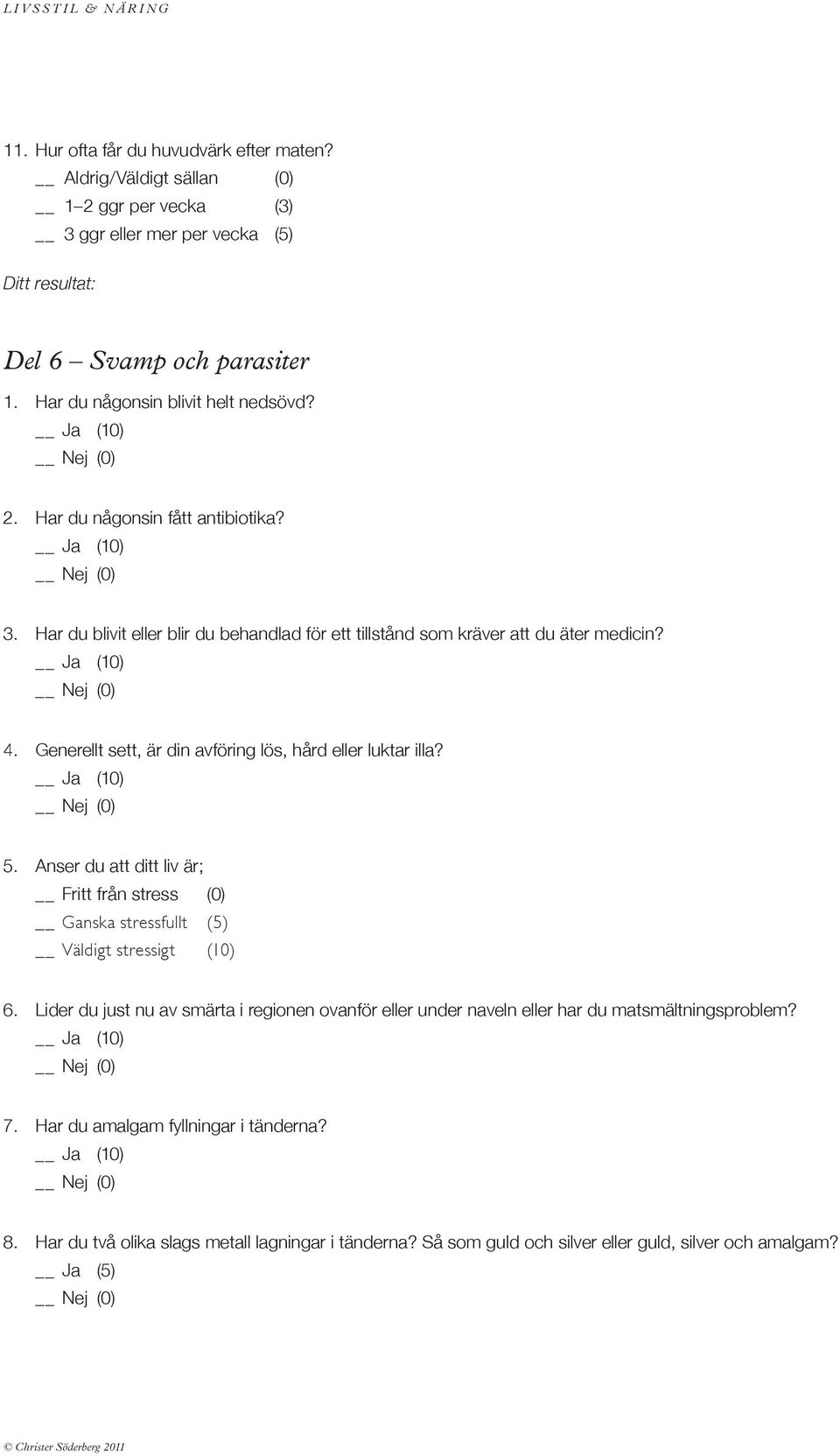 Anser du att ditt liv är; Fritt från stress (0) Ganska stressfullt (5) Väldigt stressigt (10) 6.