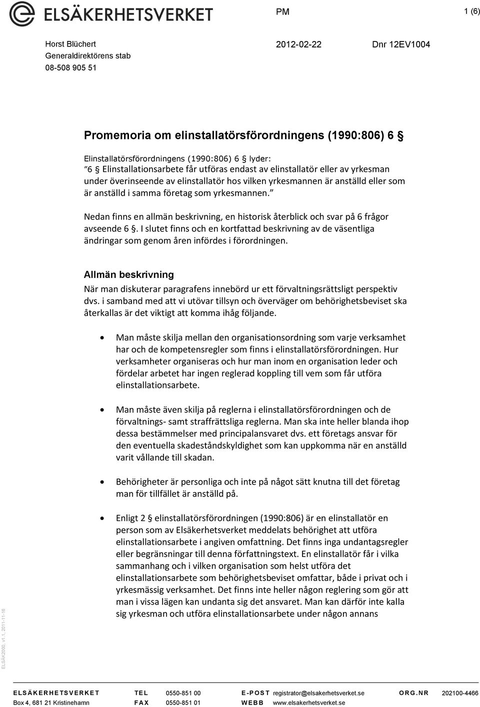 lyder: 6 Elinstallationsarbete får utföras endast av elinstallatör eller av yrkesman under överinseende av elinstallatör hos vilken yrkesmannen är anställd eller som är anställd i samma företag som