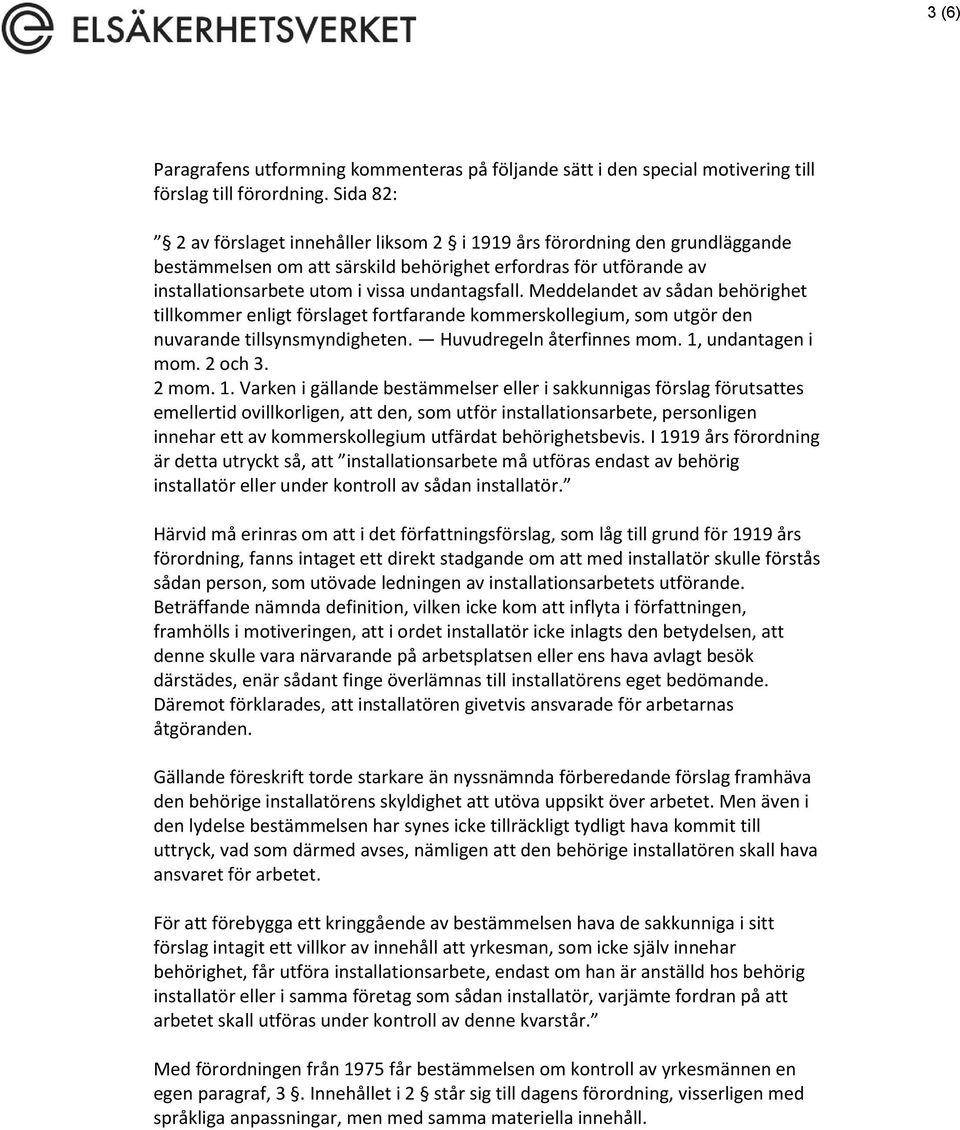 Meddelandet av sådan behörighet tillkommer enligt förslaget fortfarande kommerskollegium, som utgör den nuvarande tillsynsmyndigheten. Huvudregeln återfinnes mom. 1, undantagen i mom. 2 och 3. 2 mom.