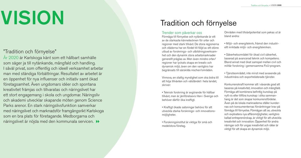 Även ungdomars idéer och spontana kreativitet främjas och tillvaratas och näringslivet har ett stort engagemang i skola och ungdomar.