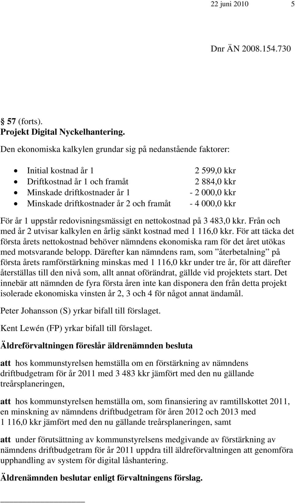 driftkostnader år 2 och framåt - 4 000,0 kkr För år 1 uppstår redovisningsmässigt en nettokostnad på 3 483,0 kkr. Från och med år 2 utvisar kalkylen en årlig sänkt kostnad med 1 116,0 kkr.