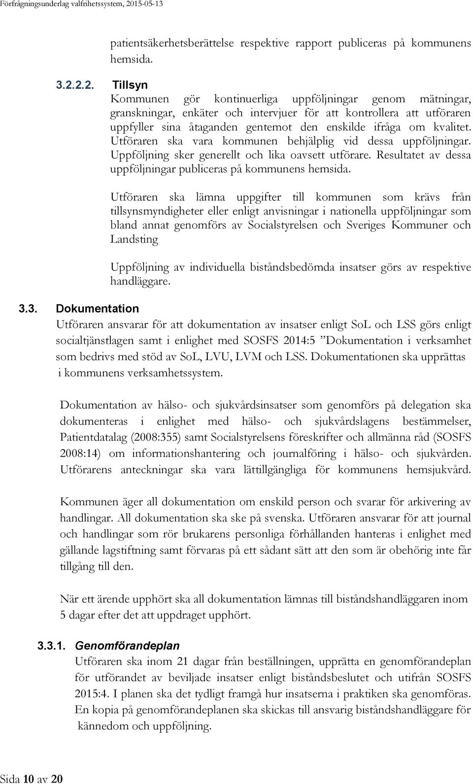 kvalitet. Utföraren ska vara kommunen behjälplig vid dessa uppföljningar. Uppföljning sker generellt och lika oavsett utförare. Resultatet av dessa uppföljningar publiceras på kommunens hemsida.