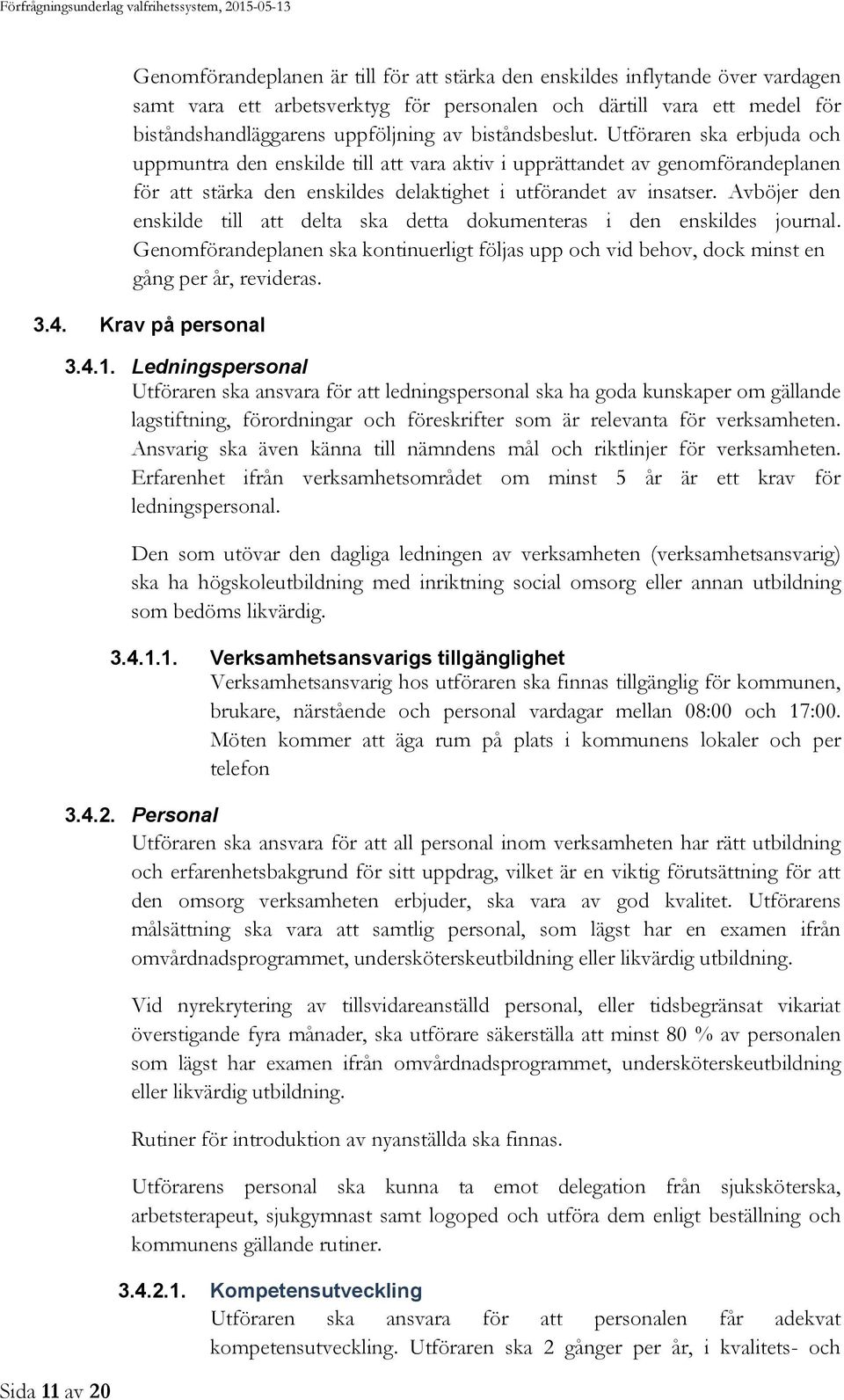 Utföraren ska erbjuda och uppmuntra den enskilde till att vara aktiv i upprättandet av genomförandeplanen för att stärka den enskildes delaktighet i utförandet av insatser.