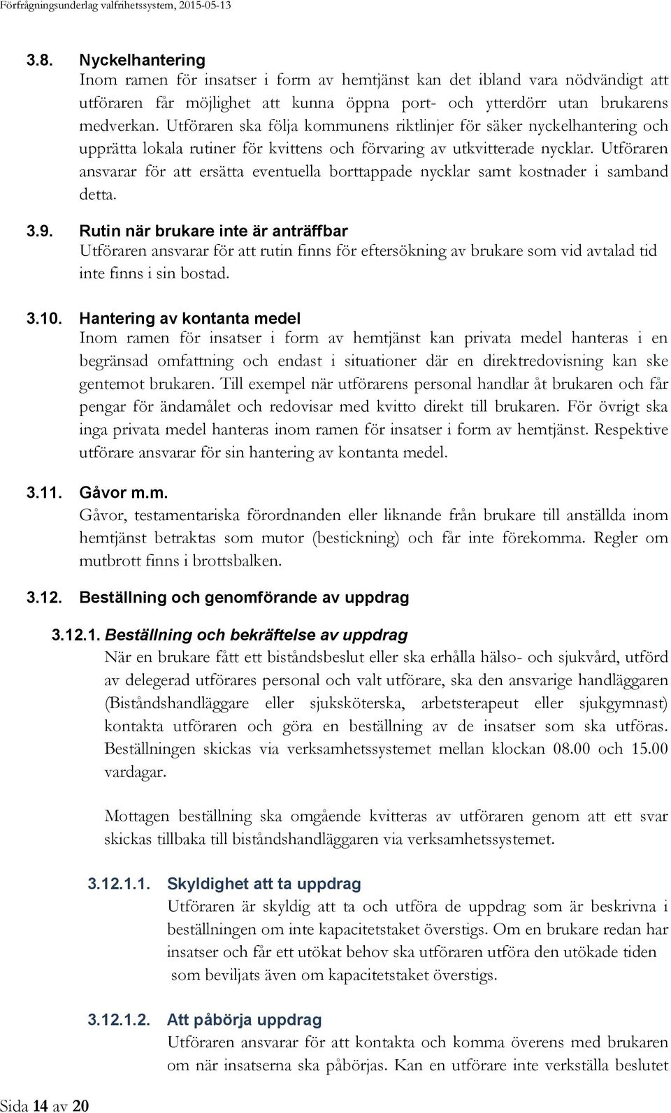 Utföraren ansvarar för att ersätta eventuella borttappade nycklar samt kostnader i samband detta. 3.9.