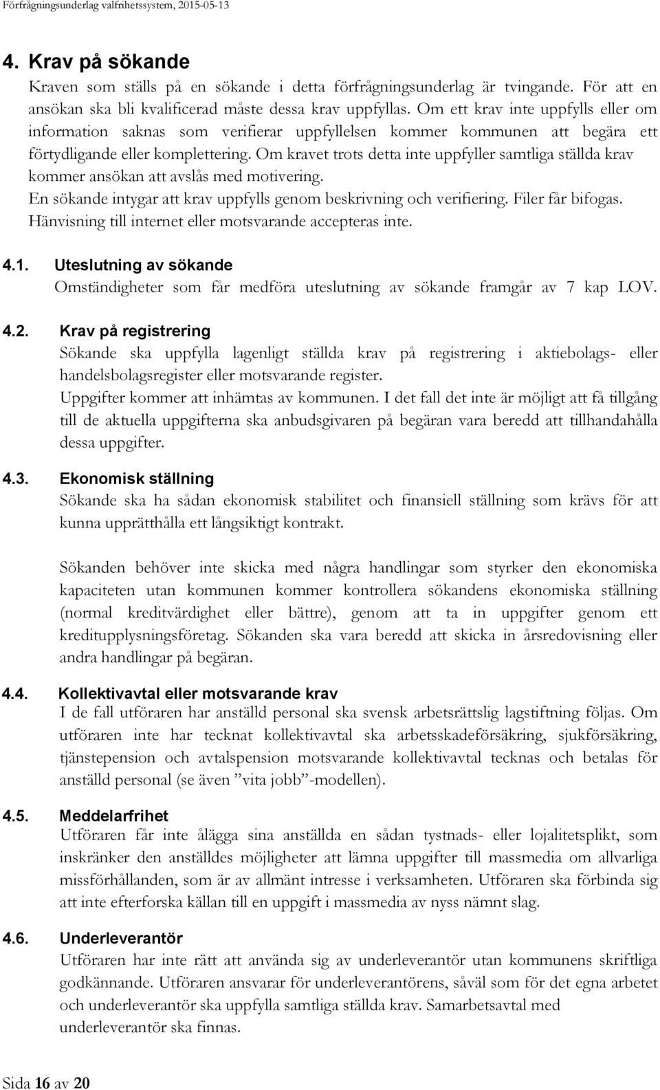 Om kravet trots detta inte uppfyller samtliga ställda krav kommer ansökan att avslås med motivering. En sökande intygar att krav uppfylls genom beskrivning och verifiering. Filer får bifogas.