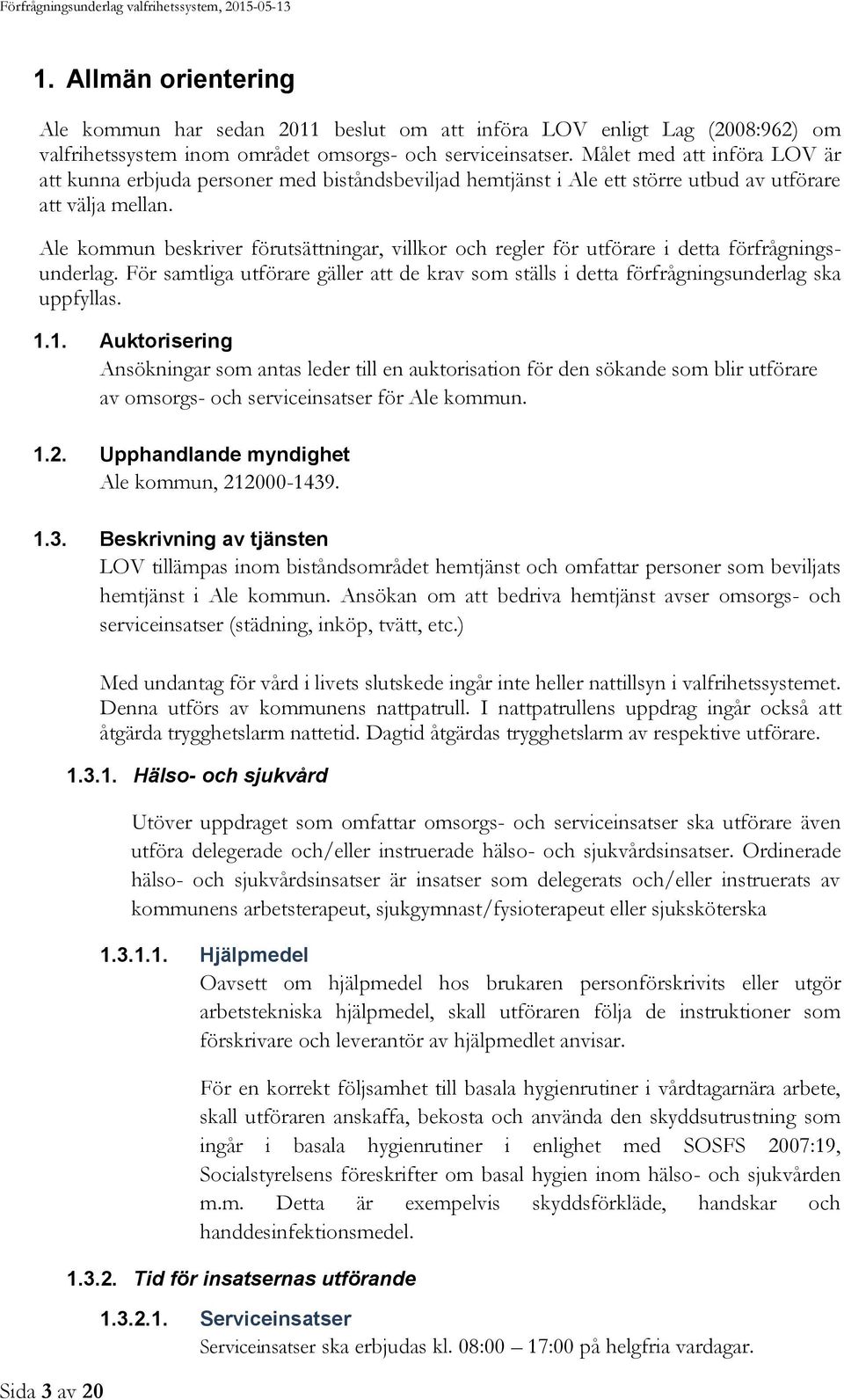 Ale kommun beskriver förutsättningar, villkor och regler för utförare i detta förfrågningsunderlag. För samtliga utförare gäller att de krav som ställs i detta förfrågningsunderlag ska uppfyllas. 1.