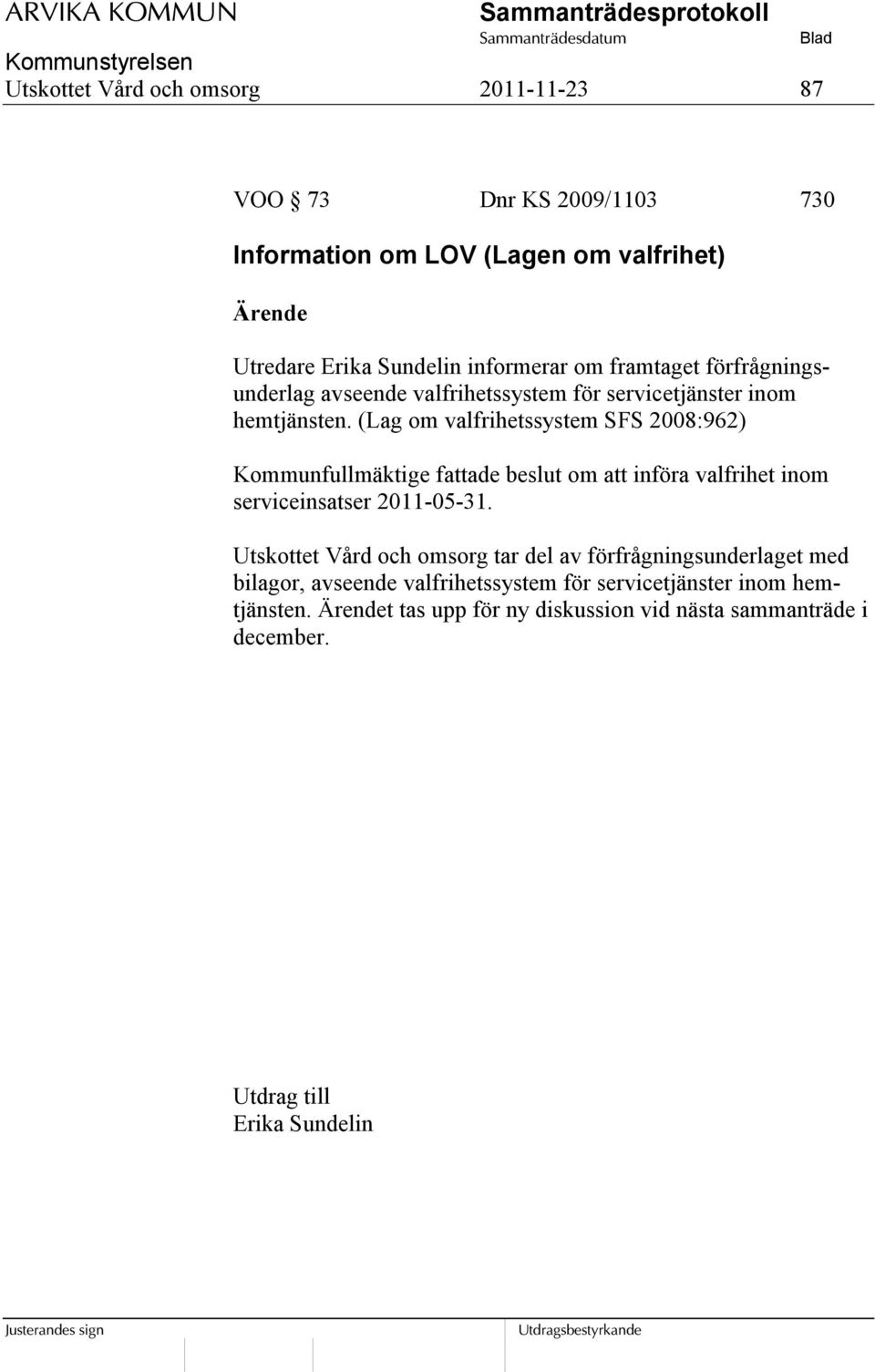 (Lag om valfrihetssystem SFS 2008:962) Kommunfullmäktige fattade beslut om att införa valfrihet inom serviceinsatser 2011-05-31.