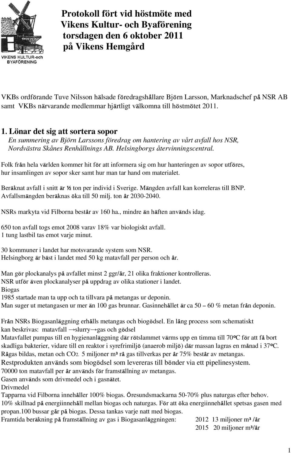 Lönar det sig att sortera sopor En summering av Björn Larssons föredrag om hantering av vårt avfall hos NSR, Nordvästra Skånes Renhållnings AB. Helsingborgs återvinningscentral.