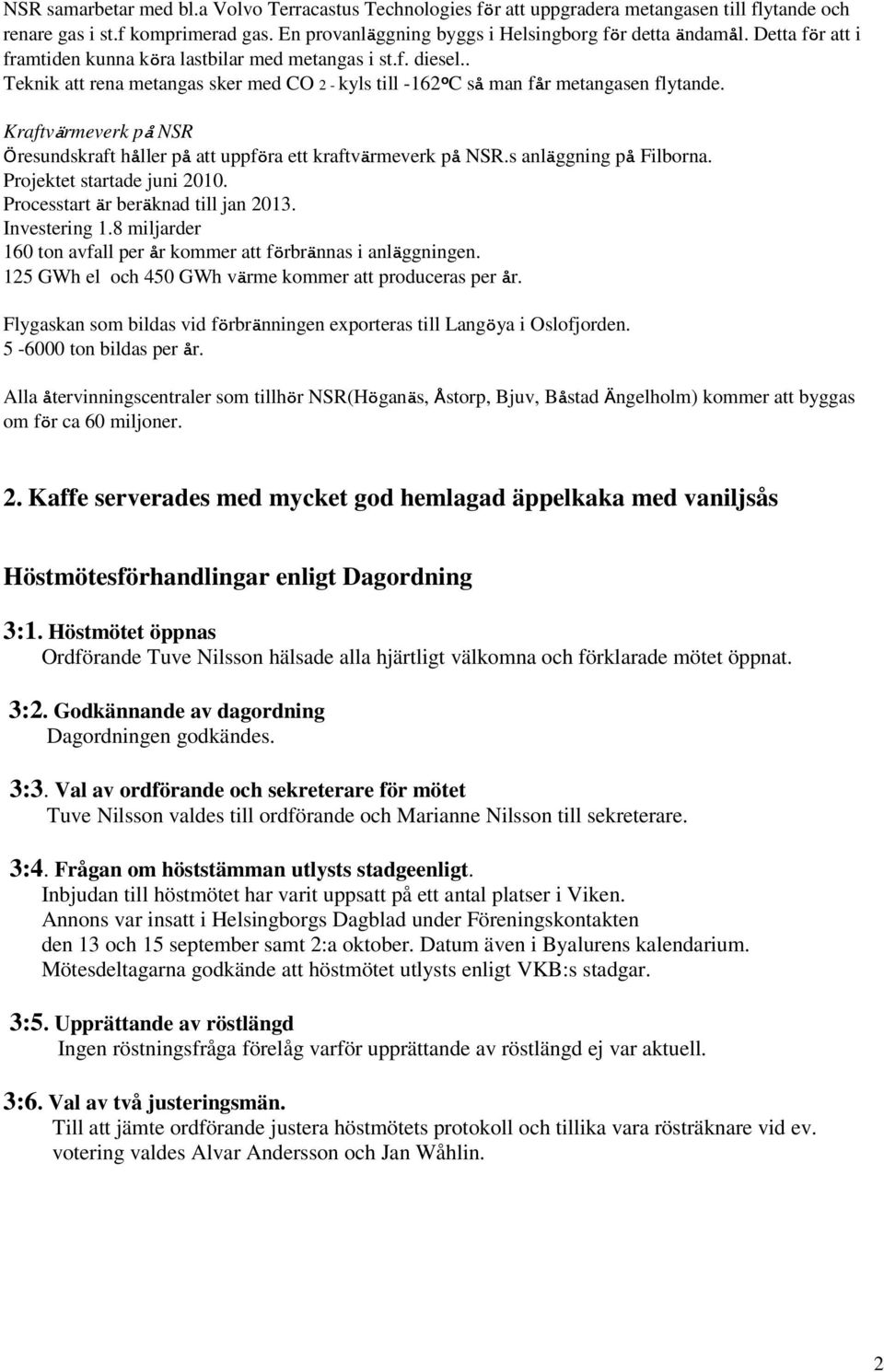 Kraftvärmeverk på NSR Öresundskraft håller på att uppföra ett kraftvärmeverk på NSR.s anläggning på Filborna. Projektet startade juni 2010. Processtart är beräknad till jan 2013. Investering 1.