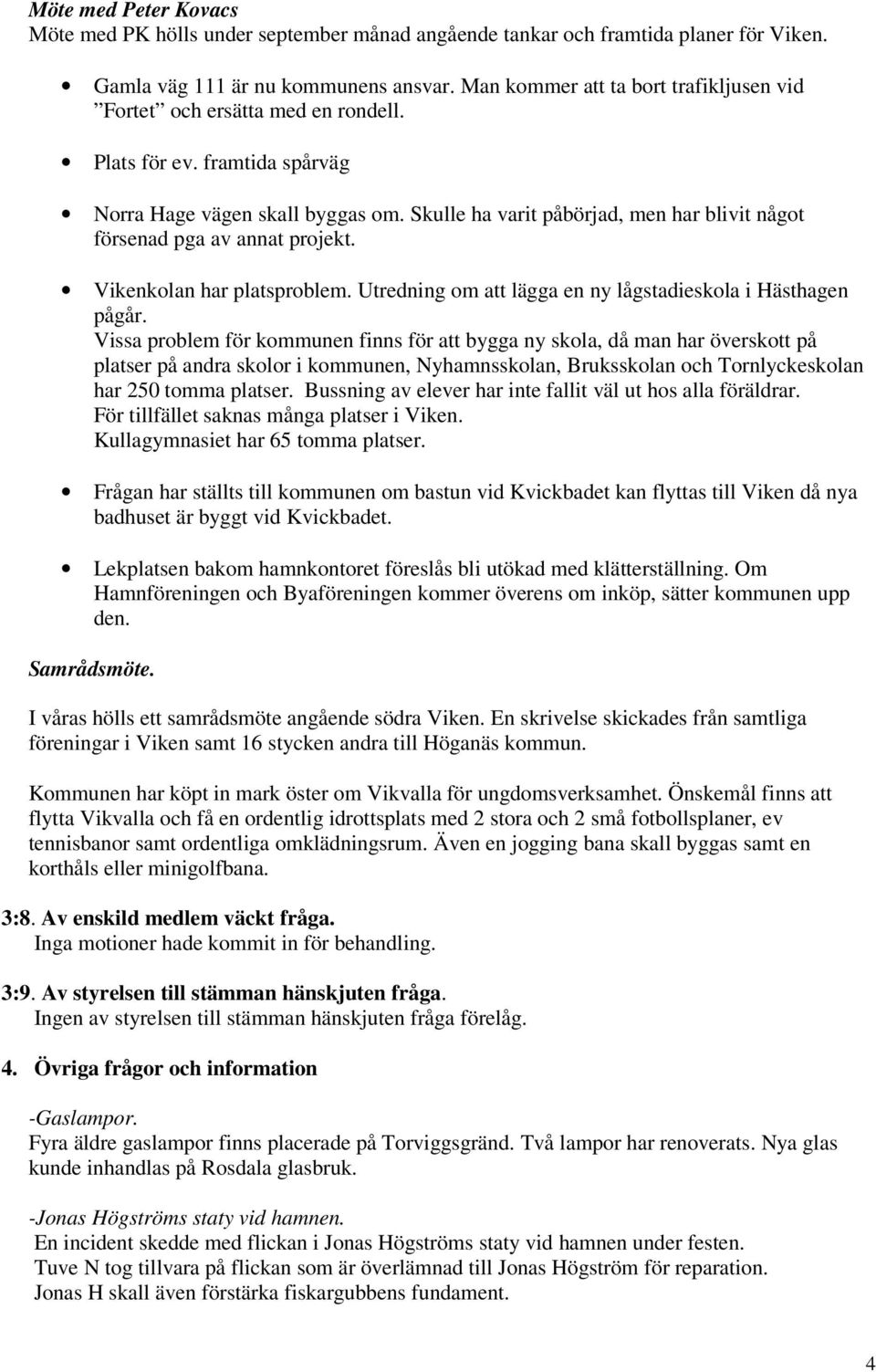 Skulle ha varit påbörjad, men har blivit något försenad pga av annat projekt. Vikenkolan har platsproblem. Utredning om att lägga en ny lågstadieskola i Hästhagen pågår.