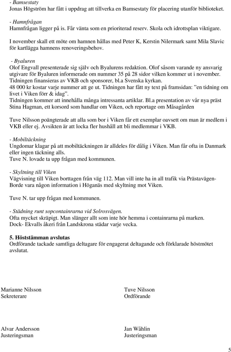 - Byaluren Olof Engvall presenterade sig själv och Byalurens redaktion. Olof såsom varande ny ansvarig utgivare för Byaluren informerade om nummer 35 på 28 sidor vilken kommer ut i november.