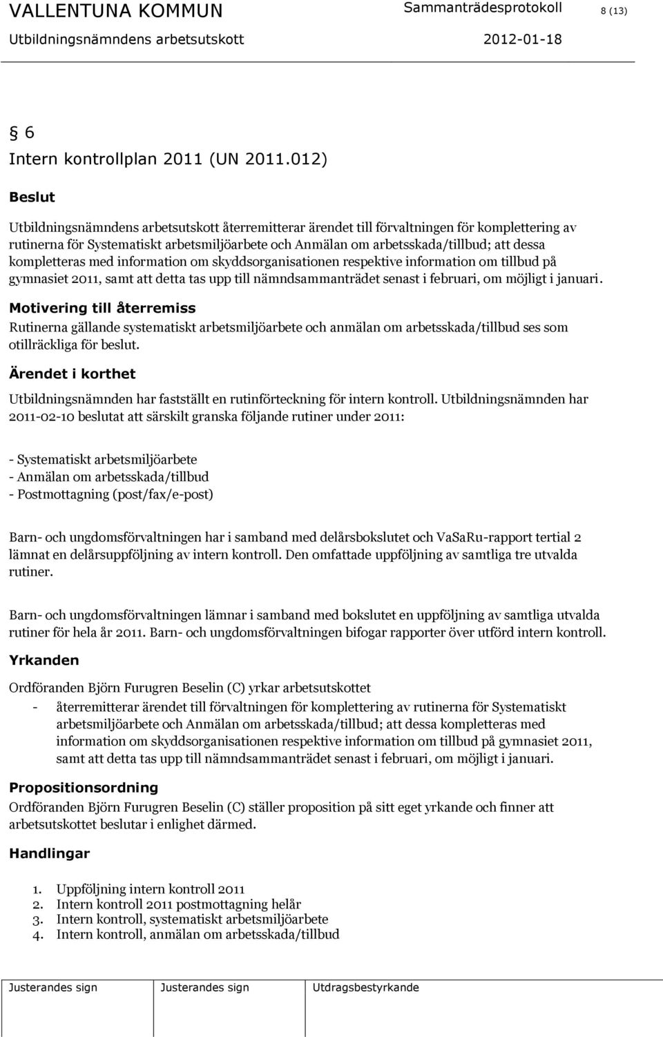 kompletteras med information om skyddsorganisationen respektive information om tillbud på gymnasiet 2011, samt att detta tas upp till nämndsammanträdet senast i februari, om möjligt i januari.