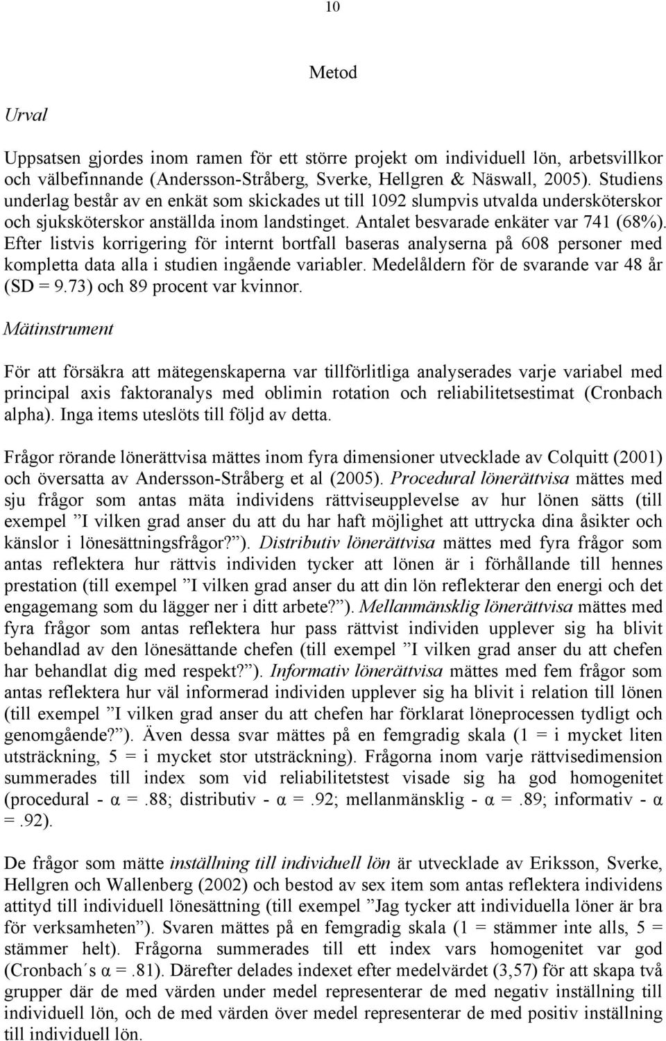 Efter listvis korrigering för internt bortfall baseras analyserna på 608 personer med kompletta data alla i studien ingående variabler. Medelåldern för de svarande var 48 år (SD = 9.