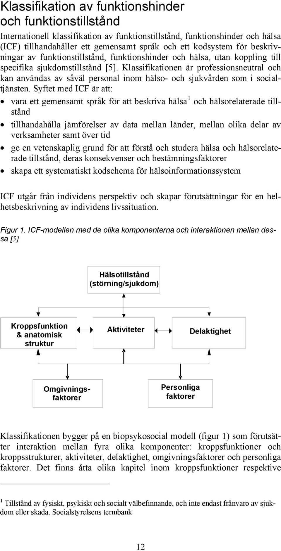 Klassifikationen är professionsneutral och kan användas av såväl personal inom hälso- och sjukvården som i socialtjänsten.