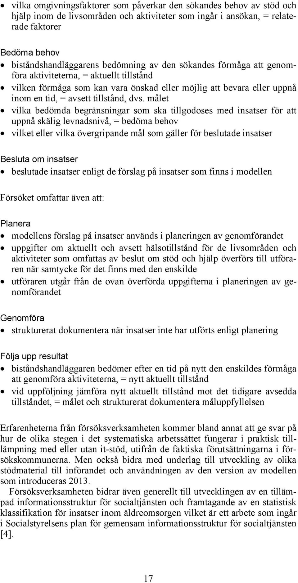 målet vilka bedömda begränsningar som ska tillgodoses med insatser för att uppnå skälig levnadsnivå, = bedöma behov vilket eller vilka övergripande mål som gäller för beslutade insatser Besluta om