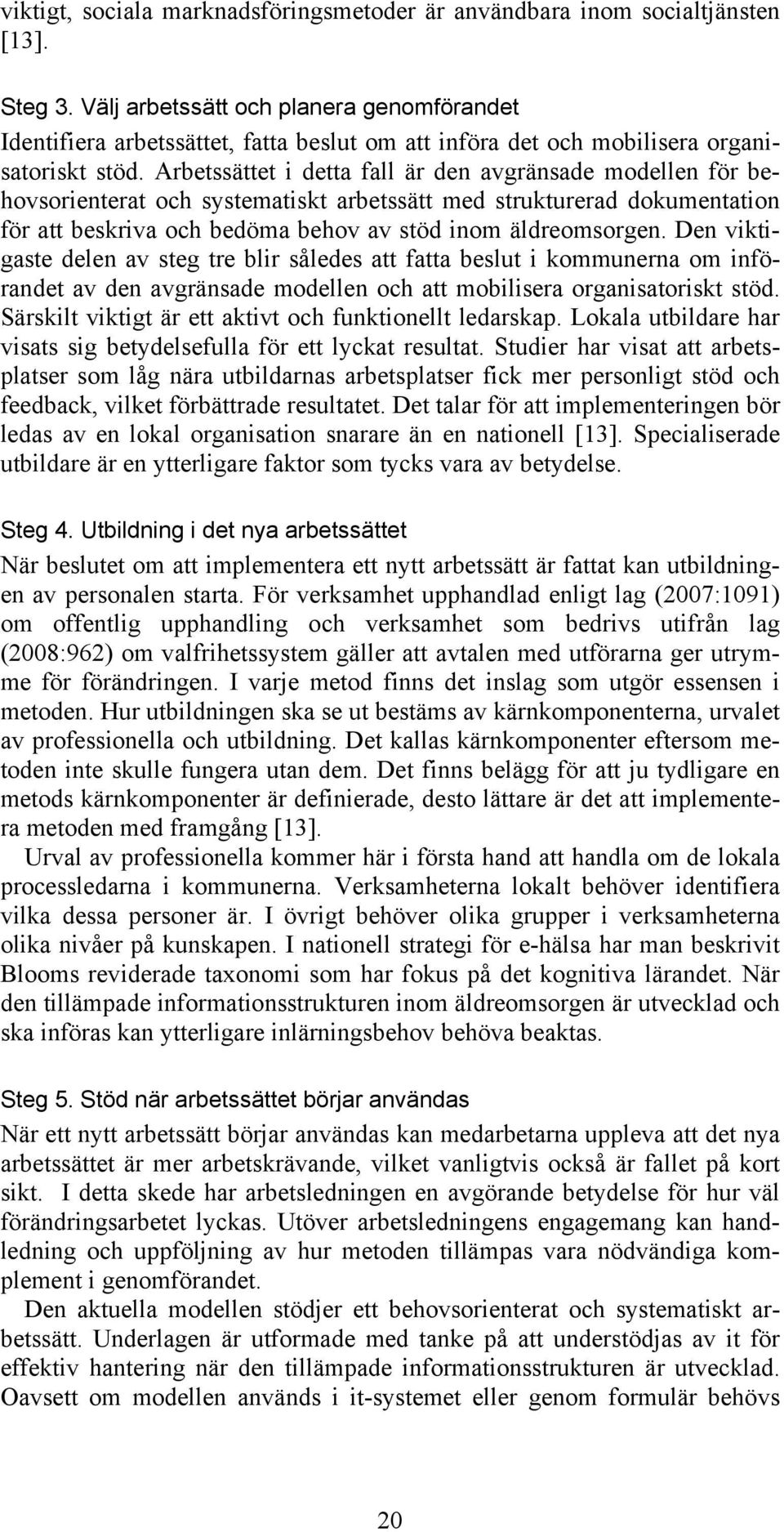 Arbetssättet i detta fall är den avgränsade modellen för behovsorienterat och systematiskt arbetssätt med strukturerad dokumentation för att beskriva och bedöma behov av stöd inom äldreomsorgen.