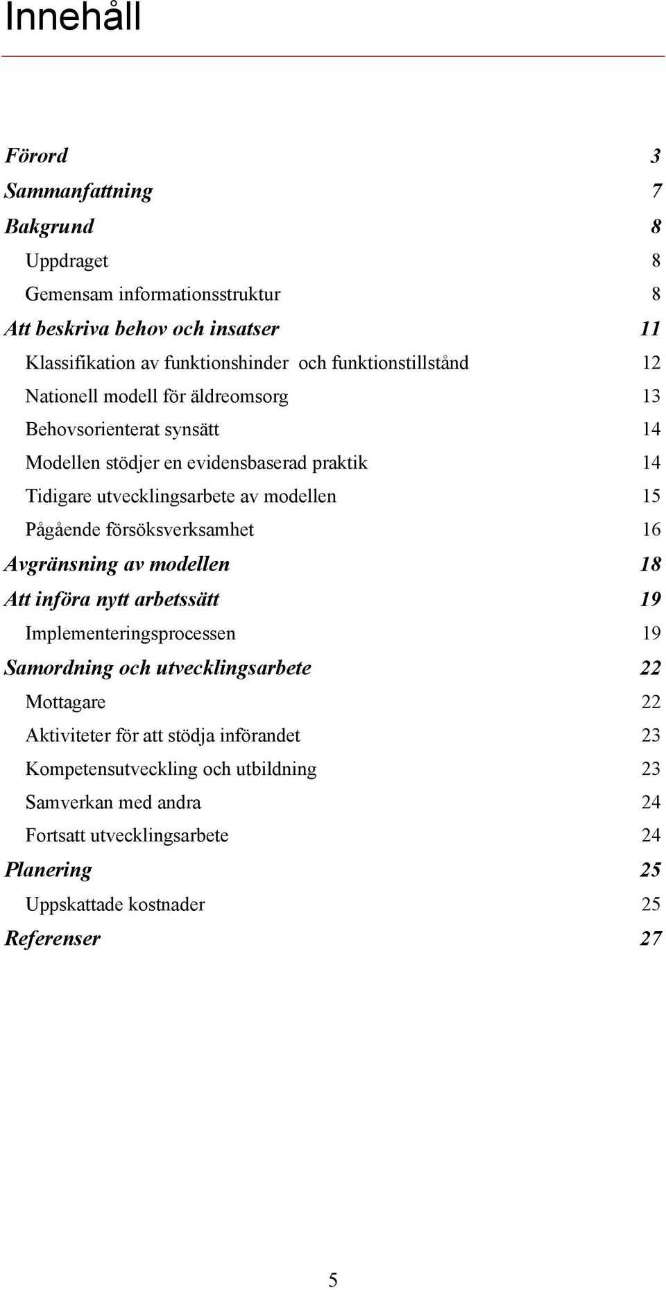 15 Pågående försöksverksamhet 16 Avgränsning av modellen 18 Att införa nytt arbetssätt 19 Implementeringsprocessen 19 Samordning och utvecklingsarbete 22 Mottagare 22