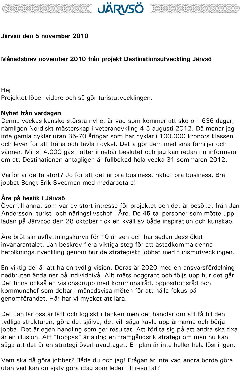 Då menar jag inte gamla cyklar utan 35-70 åringar som har cyklar i 100.000 kronors klassen och lever för att träna och tävla i cykel. Detta gör dem med sina familjer och vänner. Minst 4.