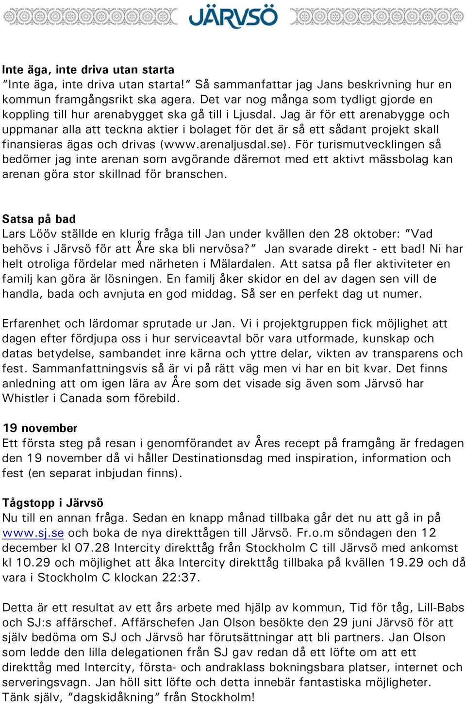 Jag är för ett arenabygge och uppmanar alla att teckna aktier i bolaget för det är så ett sådant projekt skall finansieras ägas och drivas (www.arenaljusdal.se).