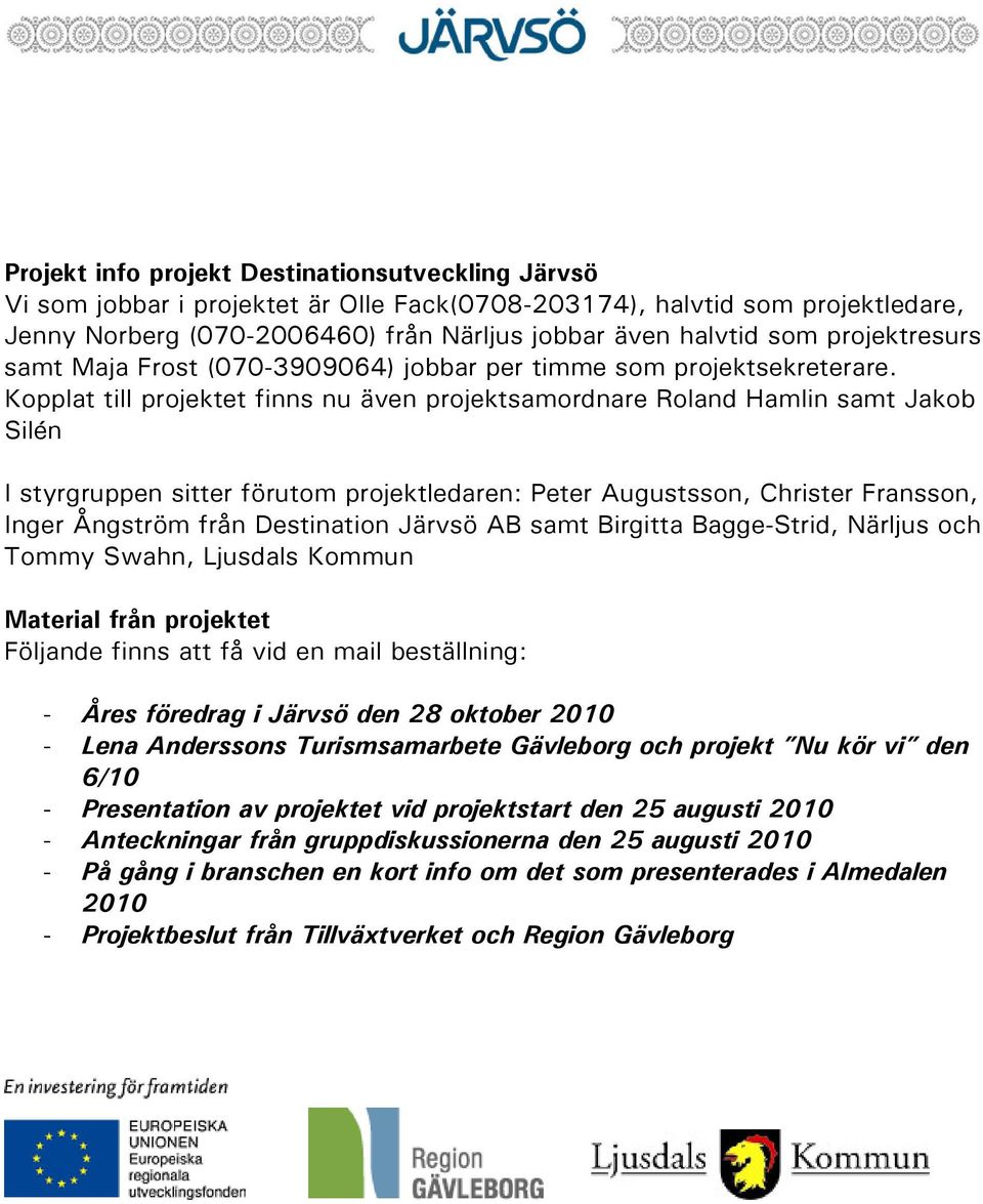 Kopplat till projektet finns nu även projektsamordnare Roland Hamlin samt Jakob Silén I styrgruppen sitter förutom projektledaren: Peter Augustsson, Christer Fransson, Inger Ångström från Destination