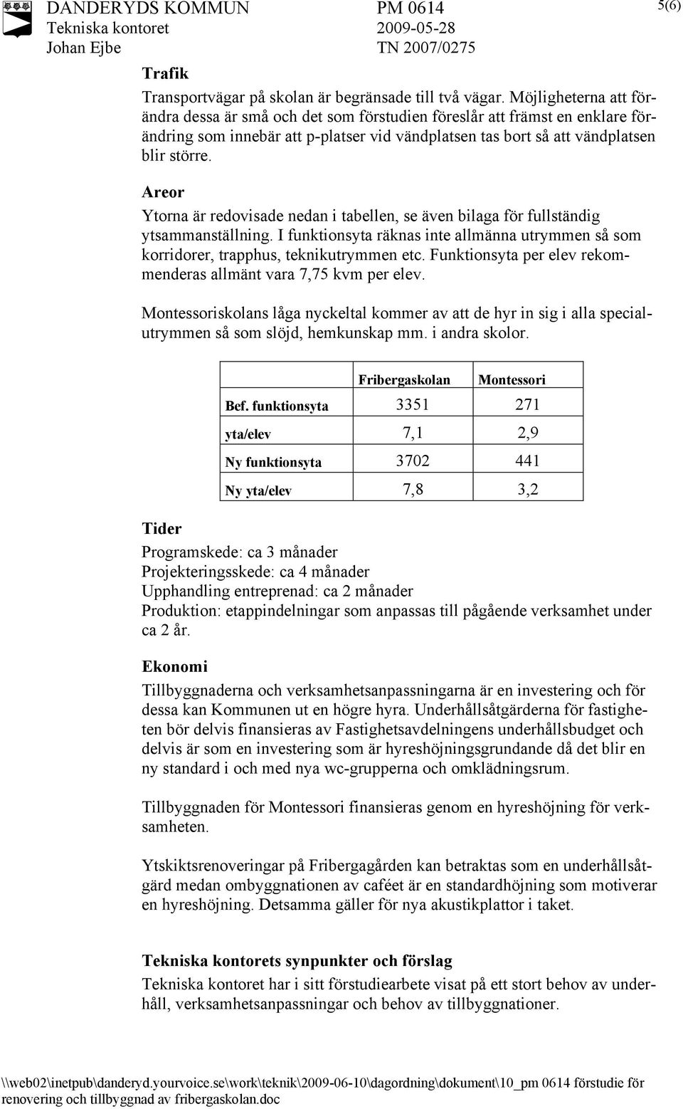 Areor Ytorna är redovisade nedan i tabellen, se även bilaga för fullständig ytsammanställning. I funktionsyta räknas inte allmänna utrymmen så som korridorer, trapphus, teknikutrymmen etc.