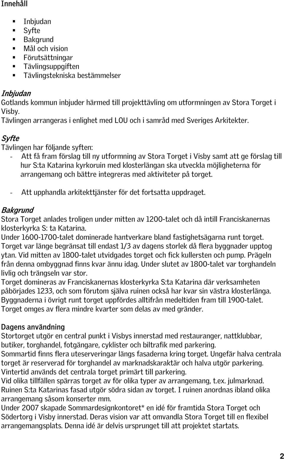 Syfte Tävlingen har följande syften: - Att få fram förslag till ny utformning av Stora Torget i Visby samt att ge förslag till hur S:ta Katarina kyrkoruin med klosterlängan ska utveckla möjligheterna