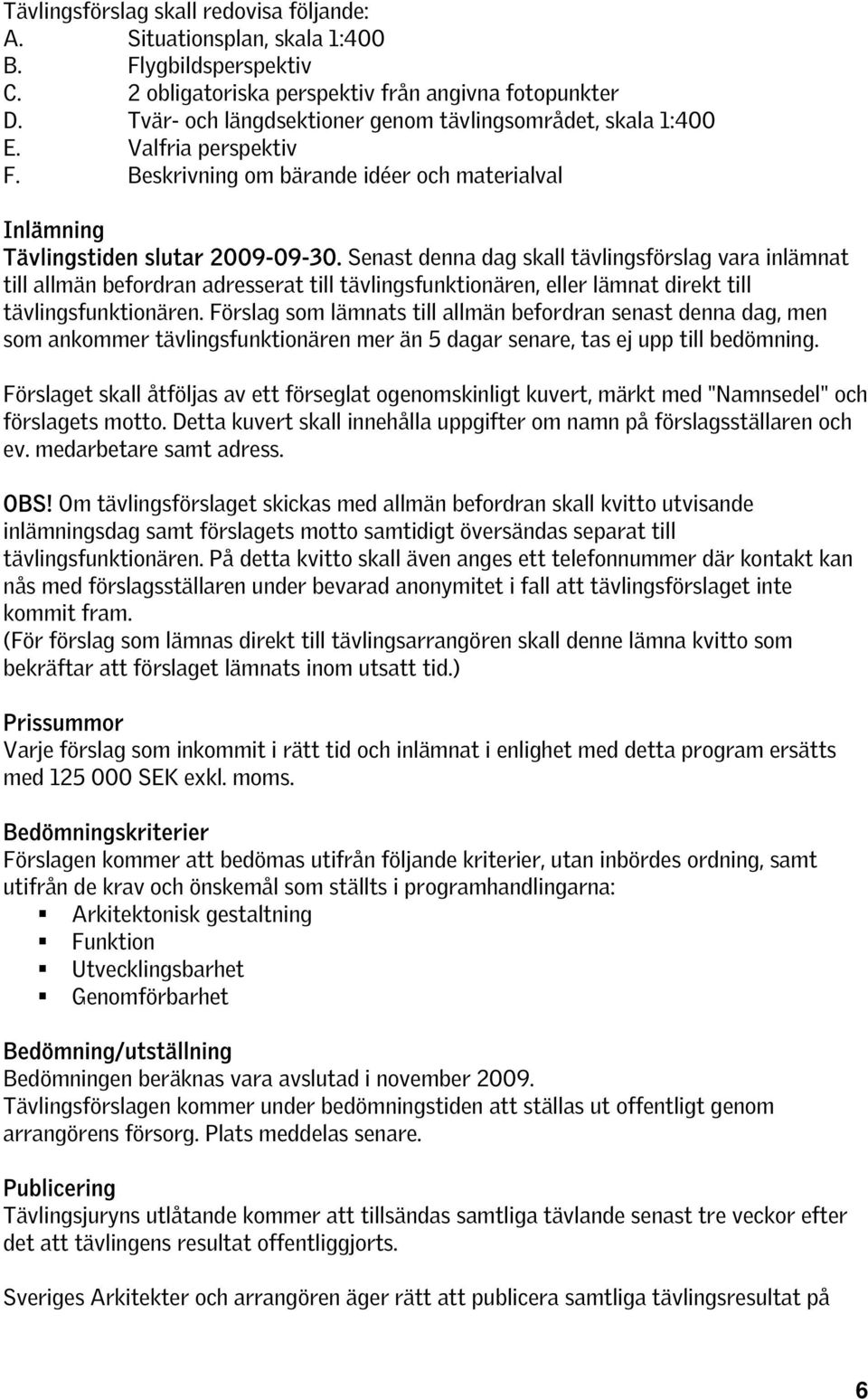 Senast denna dag skall tävlingsförslag vara inlämnat till allmän befordran adresserat till tävlingsfunktionären, eller lämnat direkt till tävlingsfunktionären.