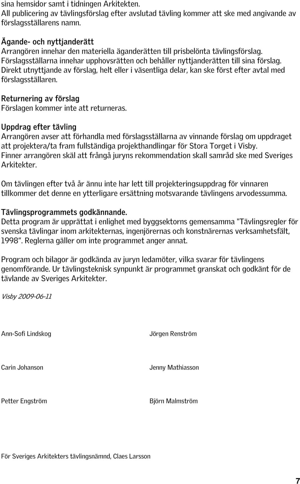 Direkt utnyttjande av förslag, helt eller i väsentliga delar, kan ske först efter avtal med förslagsställaren. Returnering av förslag Förslagen kommer inte att returneras.