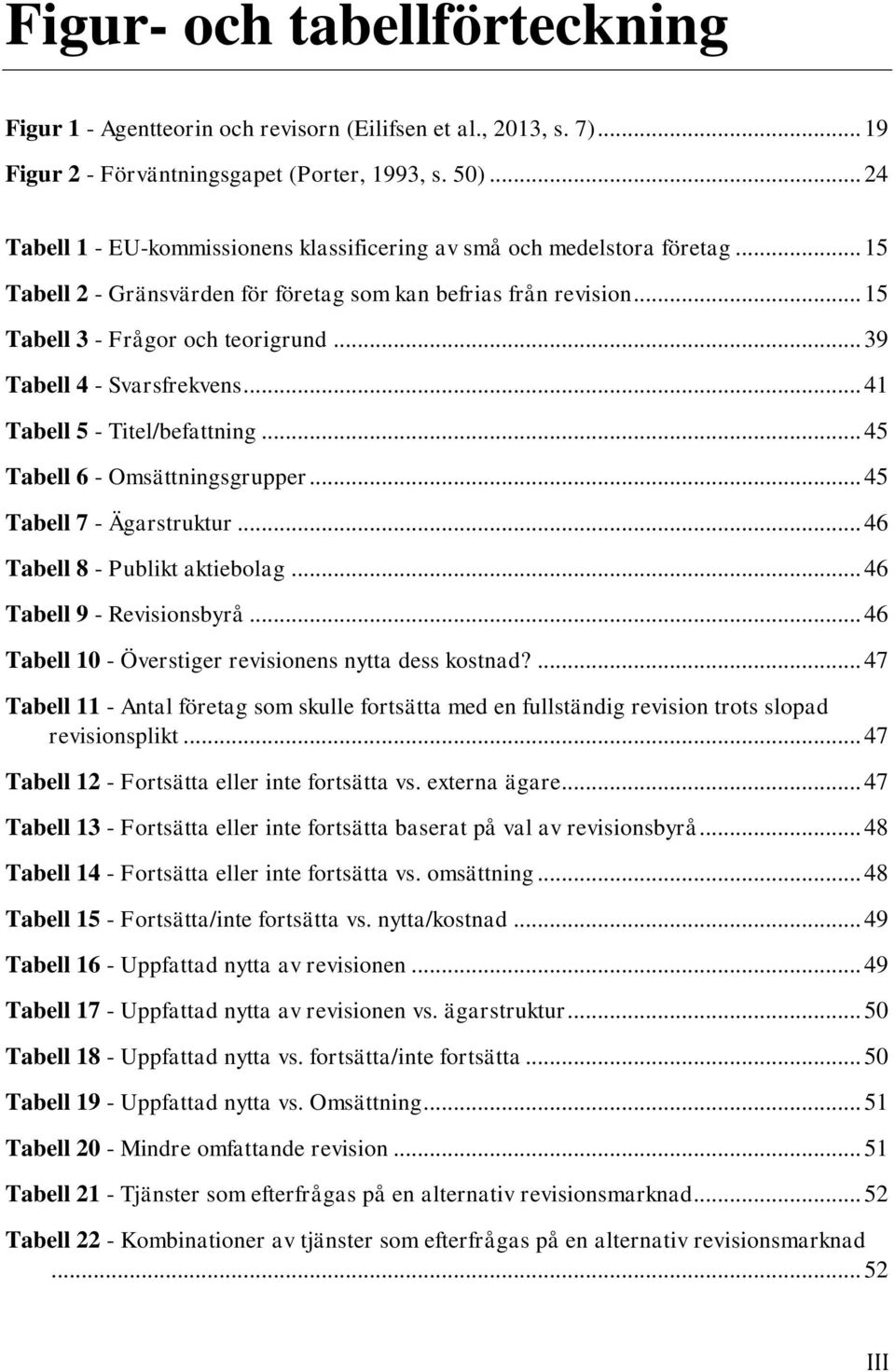 .. 39 Tabell 4 - Svarsfrekvens... 41 Tabell 5 - Titel/befattning... 45 Tabell 6 - Omsättningsgrupper... 45 Tabell 7 - Ägarstruktur... 46 Tabell 8 - Publikt aktiebolag... 46 Tabell 9 - Revisionsbyrå.