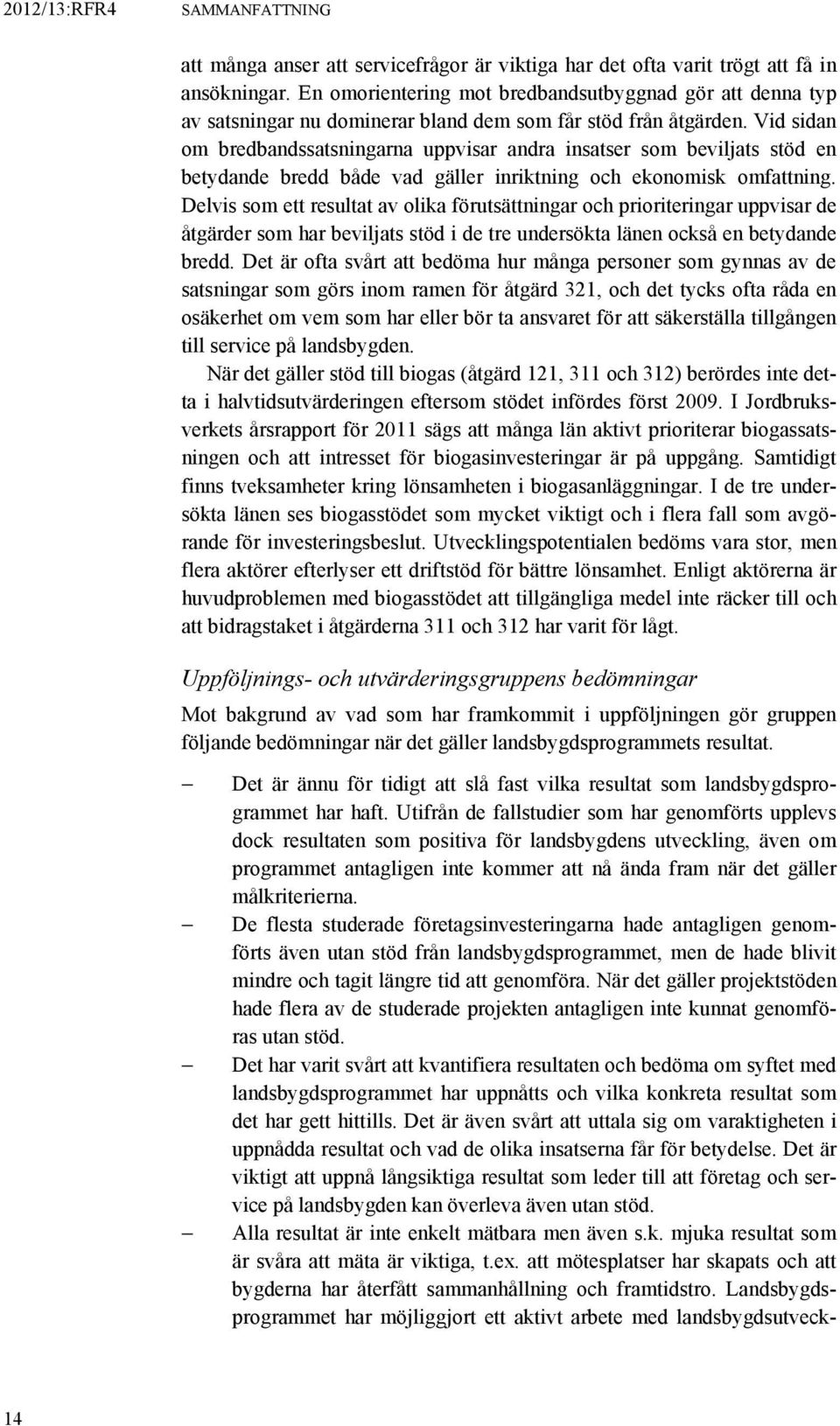 Vid sidan om bredbandssatsningarna uppvisar andra insatser som beviljats stöd en betydande bredd både vad gäller inriktning och ekonomisk omfattning.