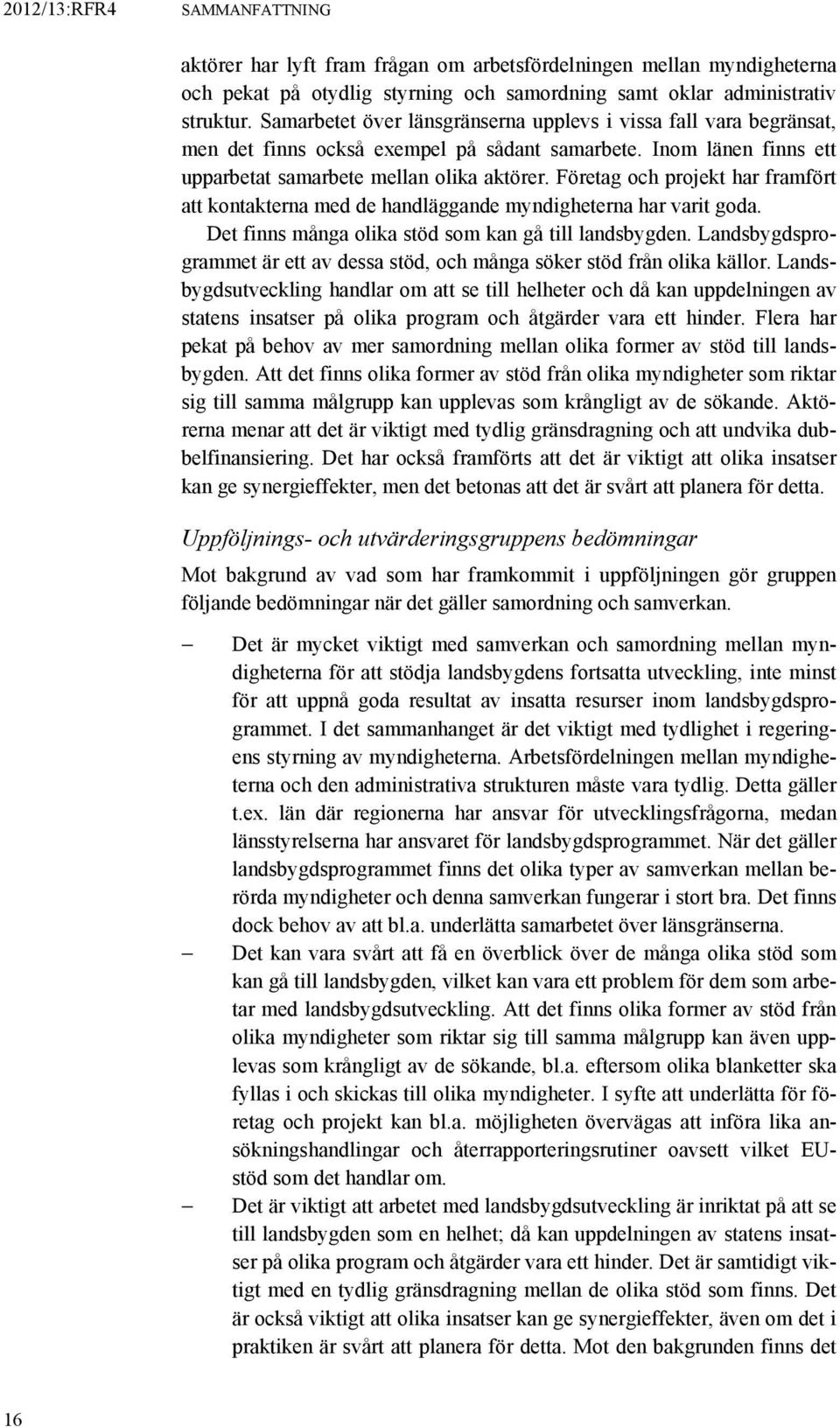 Företag och projekt har framfört att kontakterna med de handläggande myndigheterna har varit goda. Det finns många olika stöd som kan gå till landsbygden.