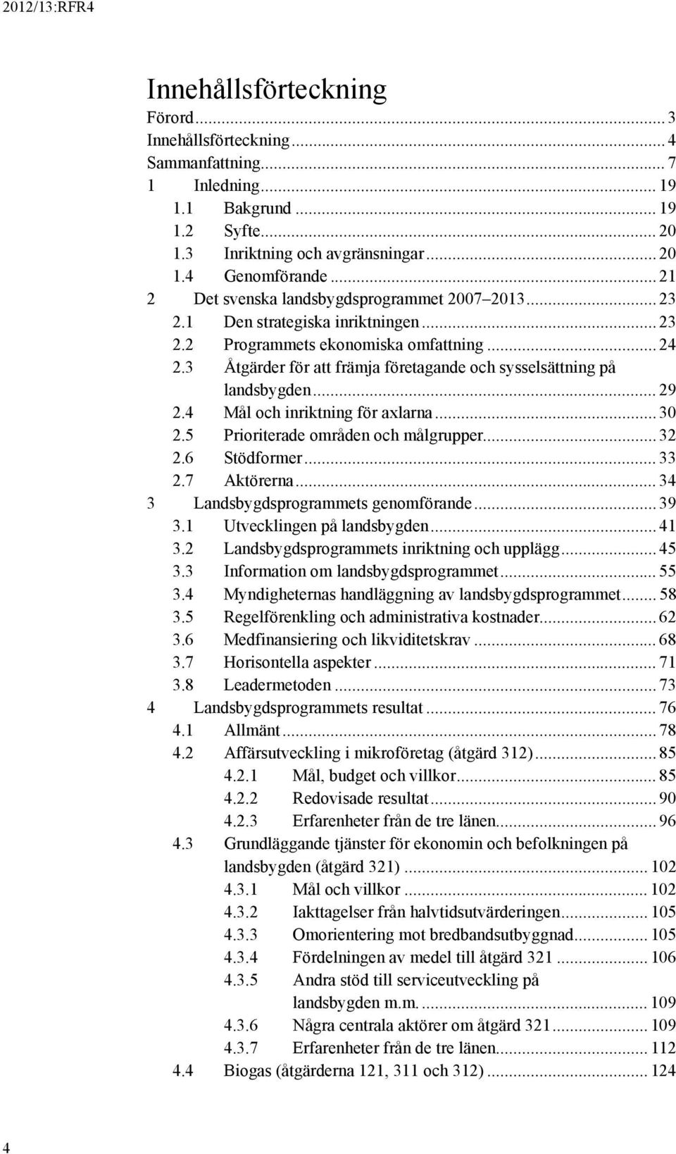 3 Åtgärder för att främja företagande och sysselsättning på landsbygden... 29 2.4 Mål och inriktning för axlarna... 30 2.5 Prioriterade områden och målgrupper... 32 2.6 Stödformer... 33 2.7 Aktörerna.