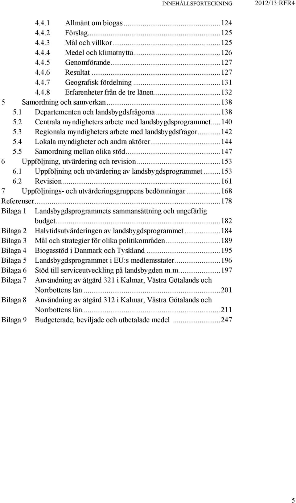 3 Regionala myndigheters arbete med landsbygdsfrågor...142 5.4 Lokala myndigheter och andra aktörer...144 5.5 Samordning mellan olika stöd...147 6 Uppföljning, utvärdering och revision...153 6.