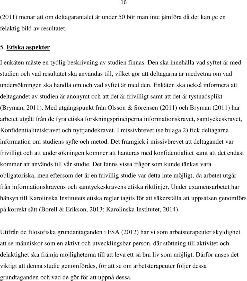 Enkäten ska också informera att deltagandet av studien är anonymt och att det är frivilligt samt att det är tystnadsplikt (Bryman, 2011).