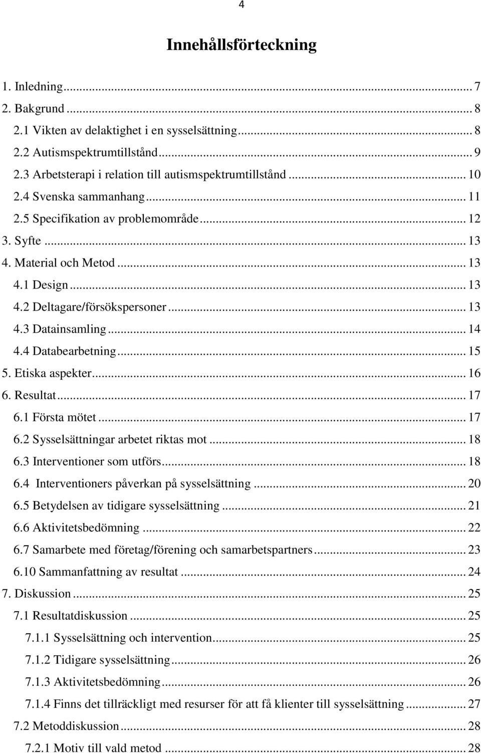 4 Databearbetning... 15 5. Etiska aspekter... 16 6. Resultat... 17 6.1 Första mötet... 17 6.2 Sysselsättningar arbetet riktas mot... 18 6.3 Interventioner som utförs... 18 6.4 Interventioners påverkan på sysselsättning.