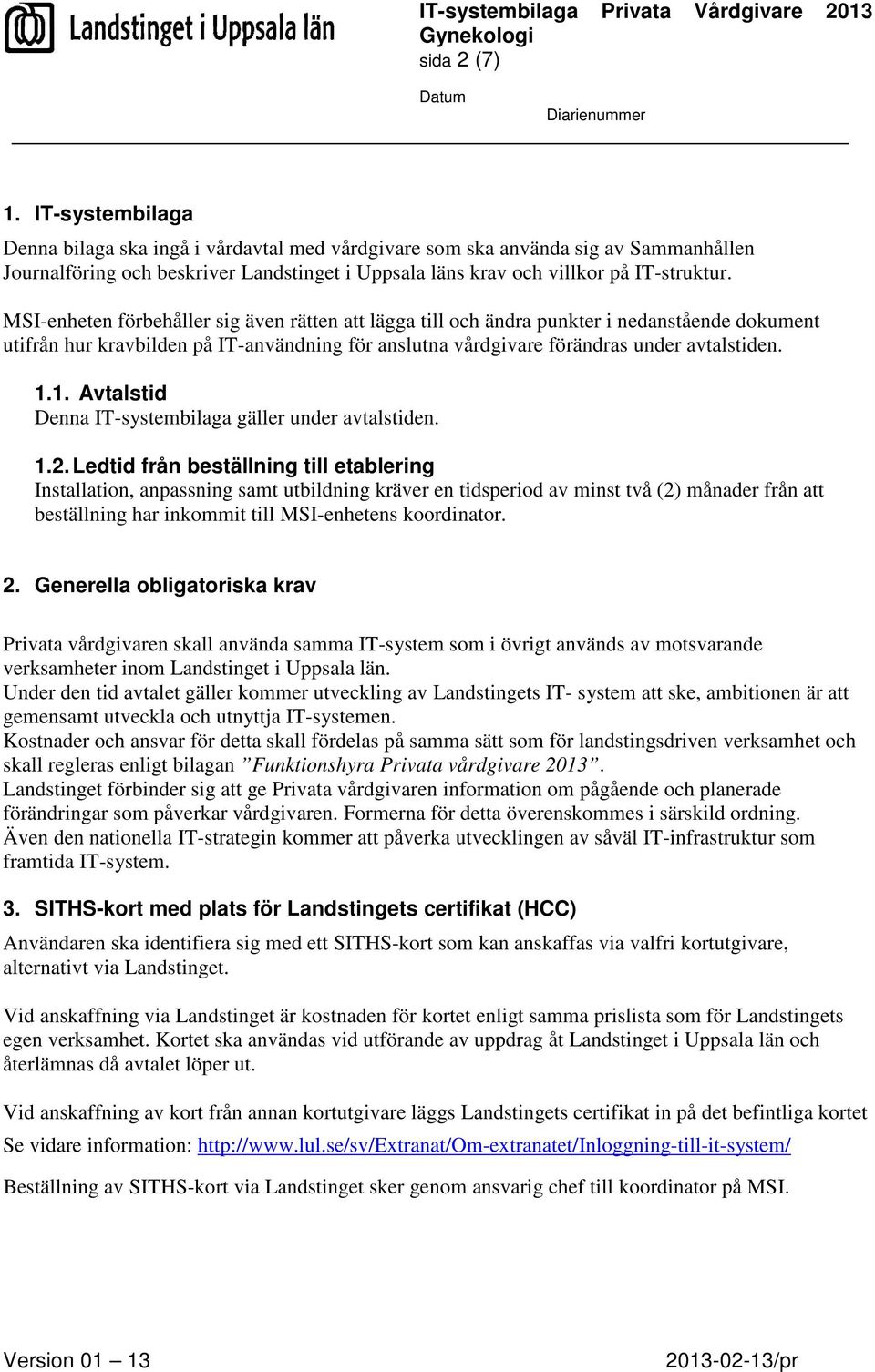 MSI-enheten förbehåller sig även rätten att lägga till och ändra punkter i nedanstående dokument utifrån hur kravbilden på IT-användning för anslutna vårdgivare förändras under avtalstiden. 1.