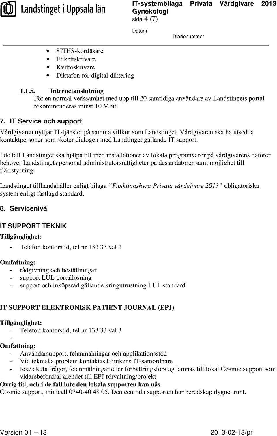 IT Service och support Vårdgivaren nyttjar IT-tjänster på samma villkor som Landstinget. Vårdgivaren ska ha utsedda kontaktpersoner som sköter dialogen med Landtinget gällande IT support.