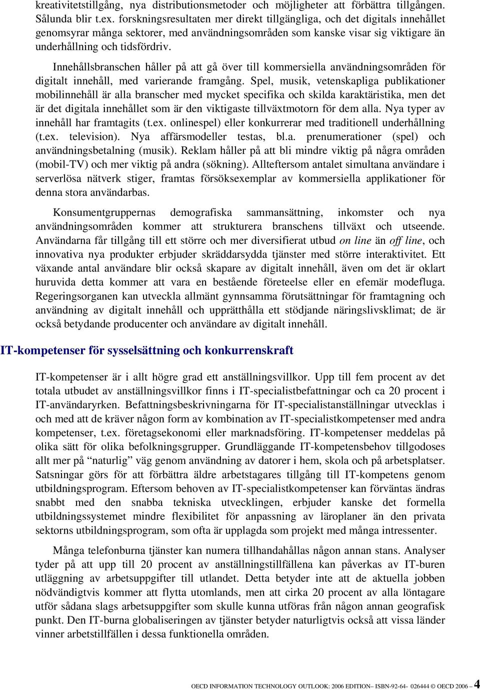 Innehållsbranschen håller på att gå över till kommersiella användningsområden för digitalt innehåll, med varierande framgång.