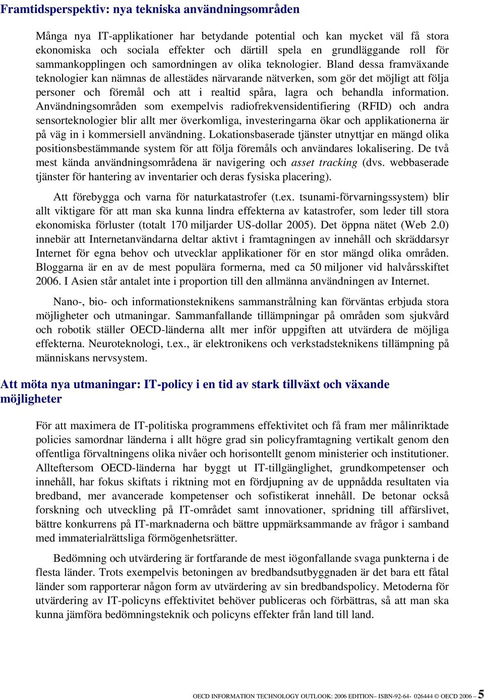 Bland dessa framväxande teknologier kan nämnas de allestädes närvarande nätverken, som gör det möjligt att följa personer och föremål och att i realtid spåra, lagra och behandla information.