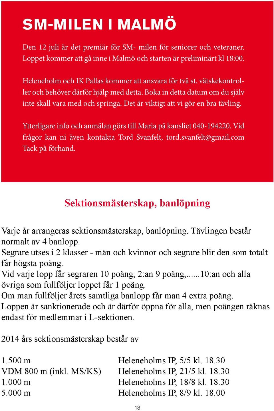 Det är viktigt att vi gör en bra tävling. Ytterligare info och anmälan görs till Maria på kansliet 040-194220. Vid frågor kan ni även kontakta Tord Svanfelt, tord.svanfelt@gmail.com Tack på förhand.