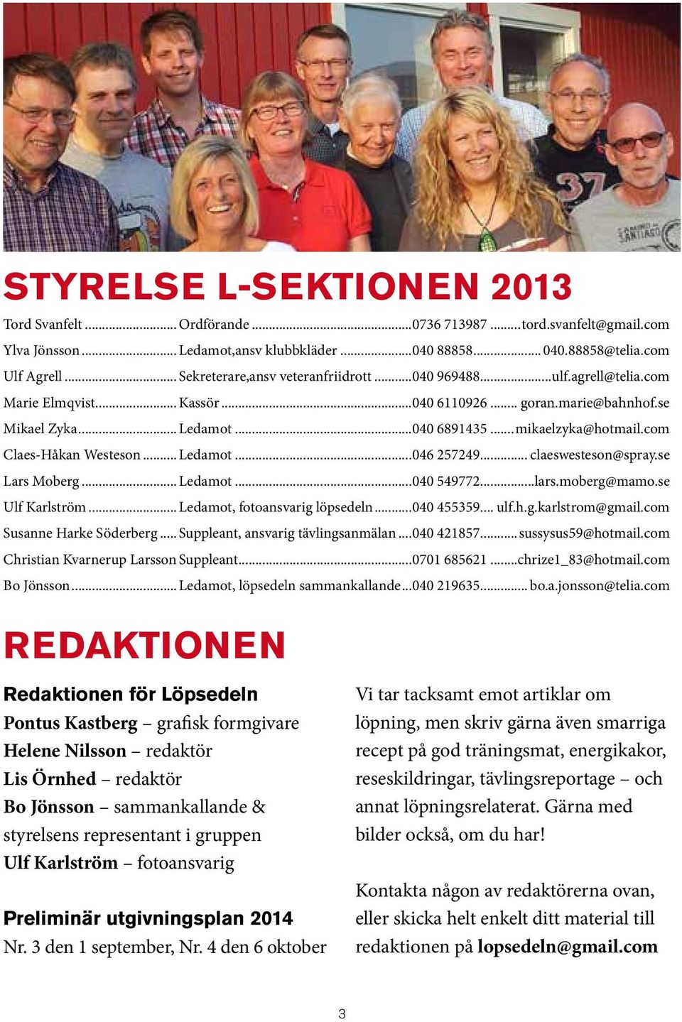 com Claes-Håkan Westeson... Ledamot...046 257249... claeswesteson@spray.se Lars Moberg... Ledamot...040 549772...lars.moberg@mamo.se Ulf Karlström... Ledamot, fotoansvarig löpsedeln...040 455359... ulf.