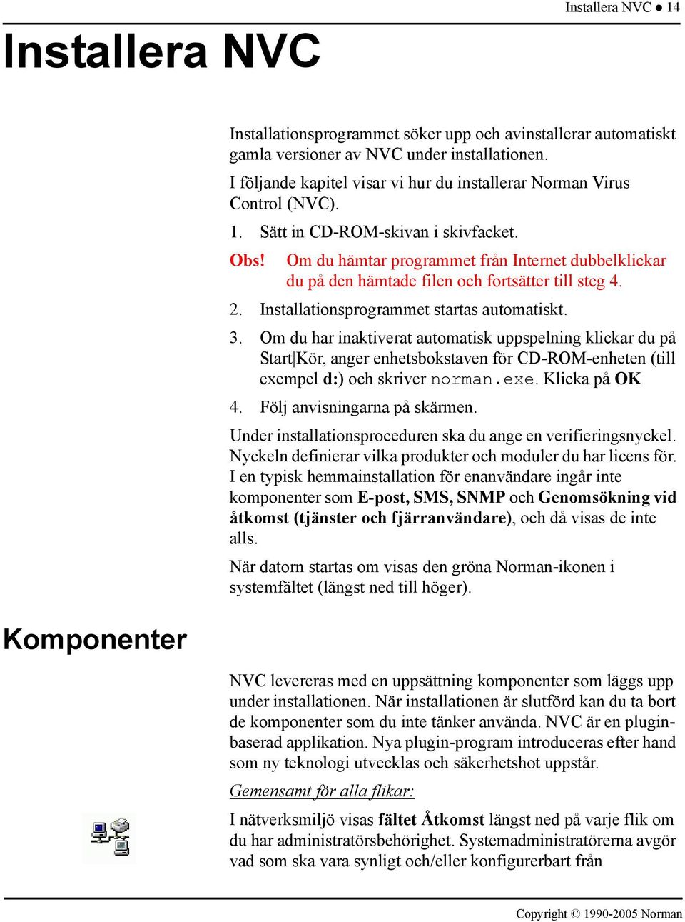 Om du hämtar programmet från Internet dubbelklickar du på den hämtade filen och fortsätter till steg 4. 2. Installationsprogrammet startas automatiskt. 3.