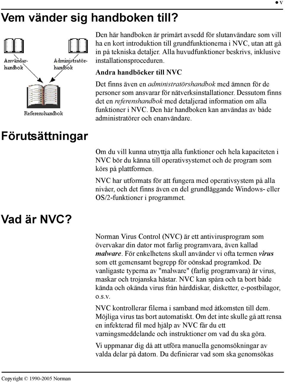 Alla huvudfunktioner beskrivs, inklusive installationsproceduren. Andra handböcker till NVC Det finns även en administratörshandbok med ämnen för de personer som ansvarar för nätverksinstallationer.