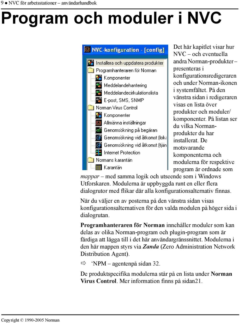 De motsvarande komponenterna och modulerna för respektive program är ordnade som mappar med samma logik och utseende som i Windows Utforskaren.