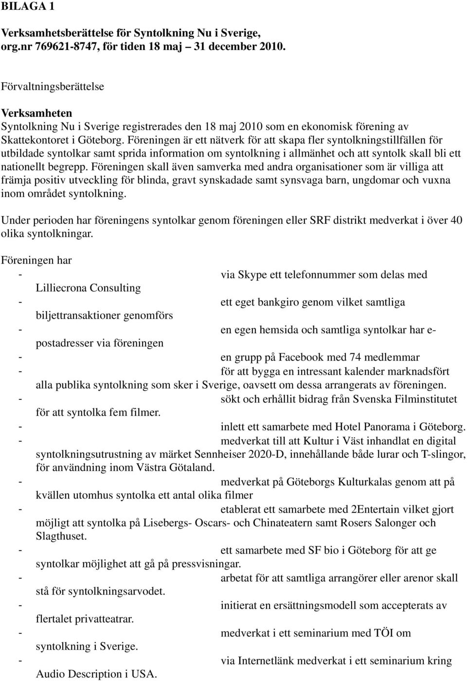 Föreningen är ett nätverk för att skapa fler syntolkningstillfällen för utbildade syntolkar samt sprida information om syntolkning i allmänhet och att syntolk skall bli ett nationellt begrepp.